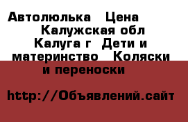 Автолюлька › Цена ­ 3 000 - Калужская обл., Калуга г. Дети и материнство » Коляски и переноски   
